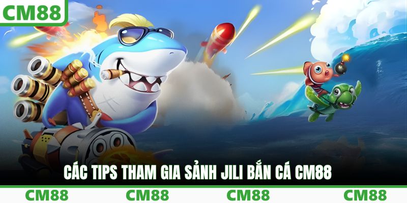 Các tips tham gia sảnh JILI bắn cá CM88