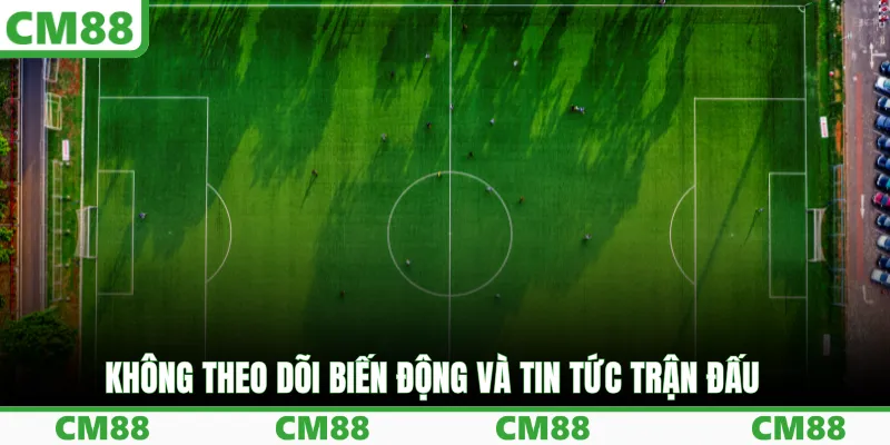Không theo dõi biến động và tin tức trận đấu